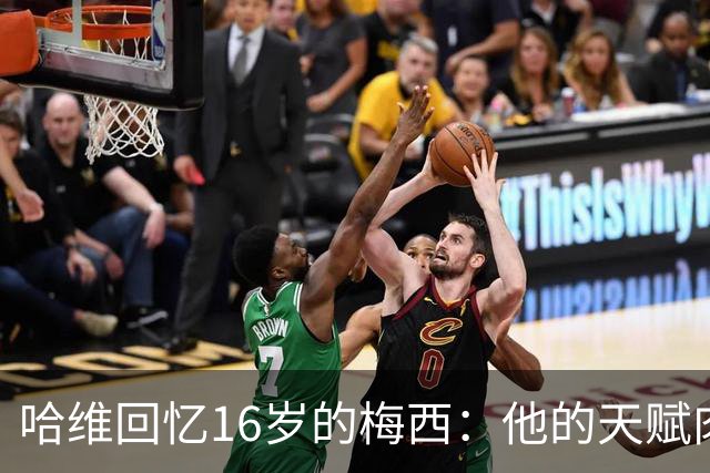 哈维回忆16岁的梅西：他的天赋肉眼可见，一对一能力碾压一切